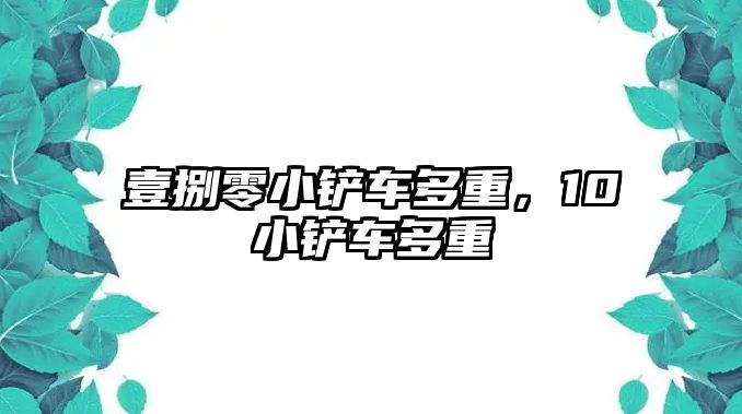 壹捌零小鏟車多重，10小鏟車多重