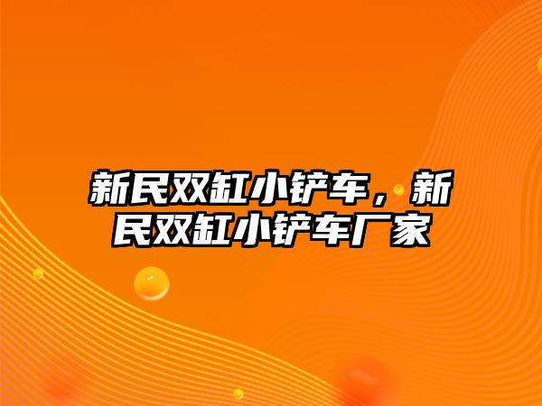 新民雙缸小鏟車，新民雙缸小鏟車廠家