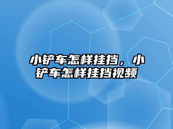 小鏟車怎樣掛擋，小鏟車怎樣掛擋視頻