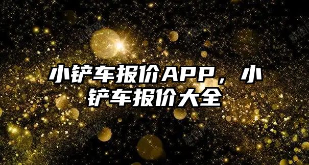 小鏟車報價APP，小鏟車報價大全