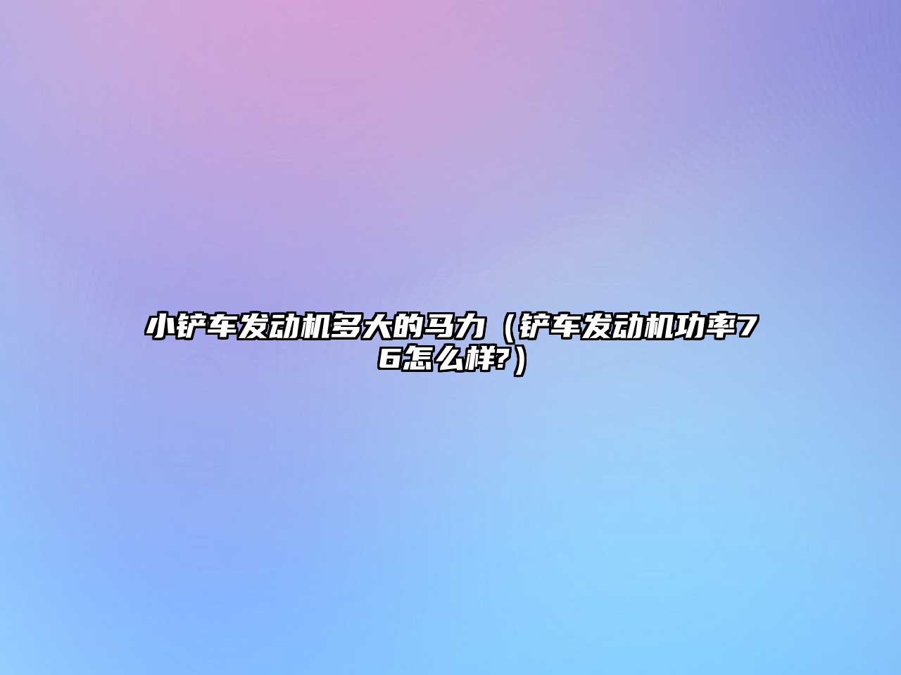 小鏟車發動機多大的馬力（鏟車發動機功率76怎么樣?）