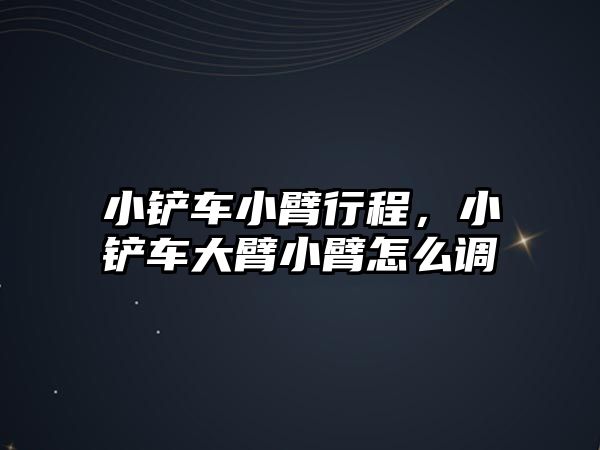 小鏟車小臂行程，小鏟車大臂小臂怎么調