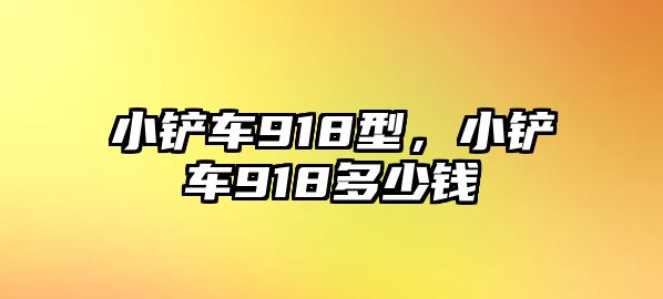 小鏟車918型，小鏟車918多少錢