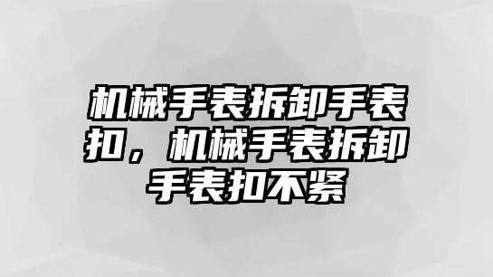 機(jī)械手表拆卸手表扣，機(jī)械手表拆卸手表扣不緊