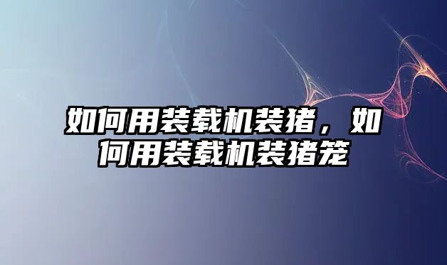 如何用裝載機裝豬，如何用裝載機裝豬籠