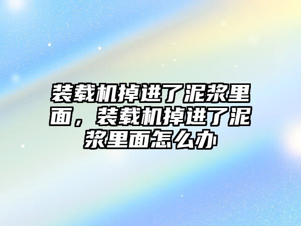 裝載機掉進了泥漿里面，裝載機掉進了泥漿里面怎么辦