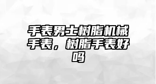 手表男士樹脂機械手表，樹脂手表好嗎