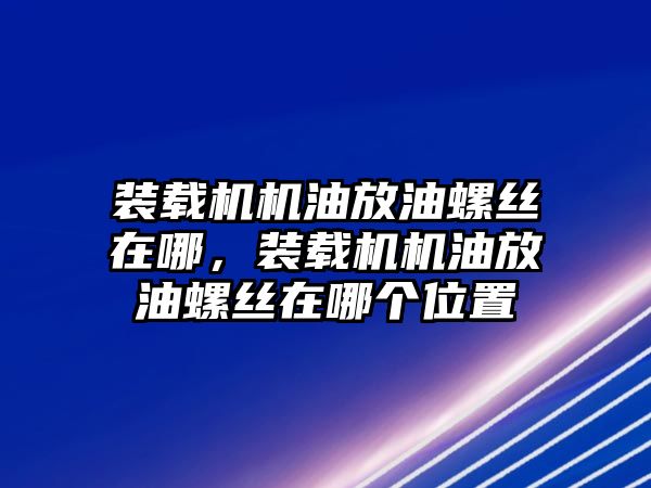 裝載機機油放油螺絲在哪，裝載機機油放油螺絲在哪個位置