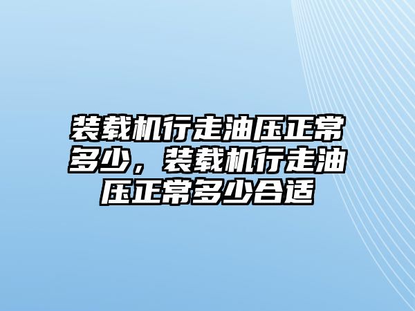 裝載機(jī)行走油壓正常多少，裝載機(jī)行走油壓正常多少合適