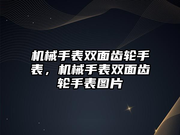 機械手表雙面齒輪手表，機械手表雙面齒輪手表圖片