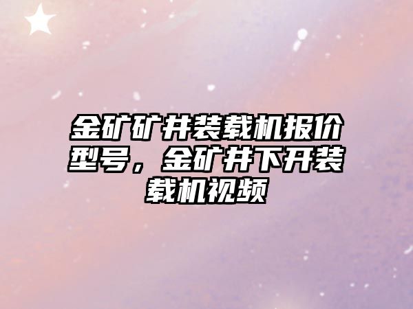 金礦礦井裝載機報價型號，金礦井下開裝載機視頻
