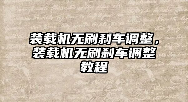 裝載機無刷剎車調整，裝載機無刷剎車調整教程