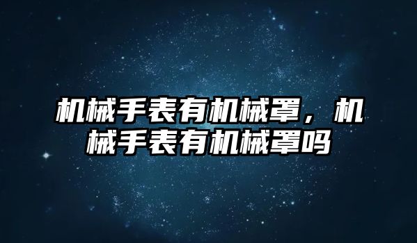 機械手表有機械罩，機械手表有機械罩嗎