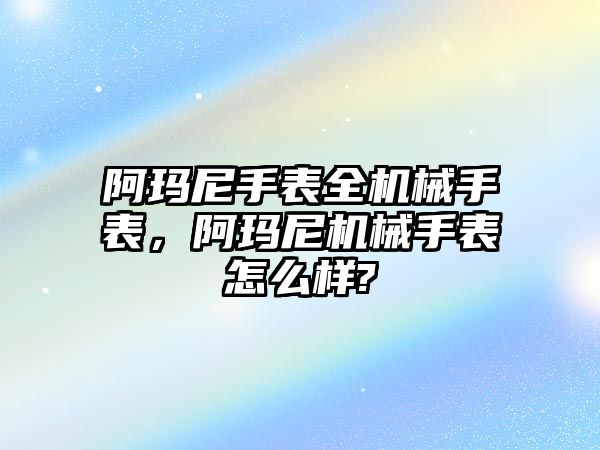 阿瑪尼手表全機械手表，阿瑪尼機械手表怎么樣?