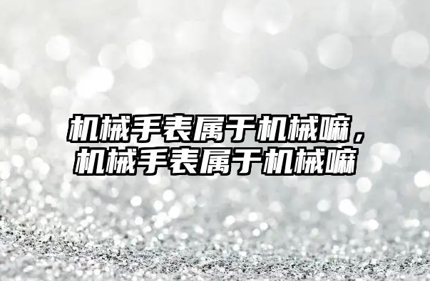 機械手表屬于機械嘛，機械手表屬于機械嘛