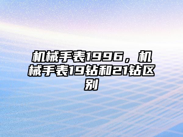 機械手表1996，機械手表19鉆和21鉆區別