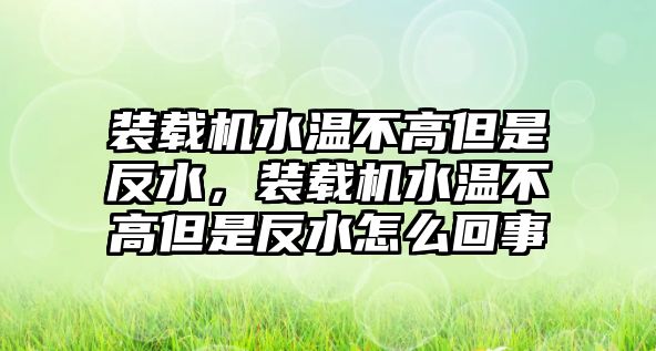 裝載機水溫不高但是反水，裝載機水溫不高但是反水怎么回事