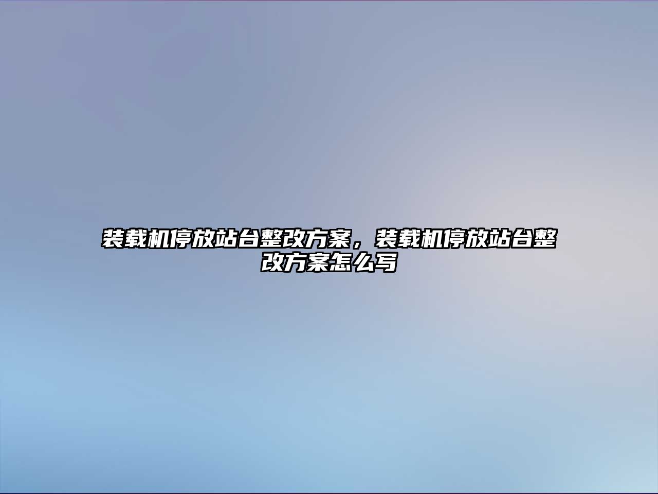 裝載機停放站臺整改方案，裝載機停放站臺整改方案怎么寫