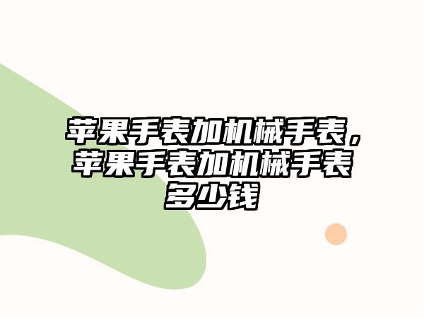 蘋果手表加機械手表，蘋果手表加機械手表多少錢