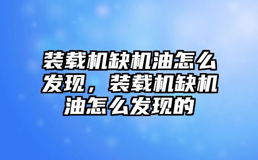 裝載機缺機油怎么發(fā)現(xiàn)，裝載機缺機油怎么發(fā)現(xiàn)的