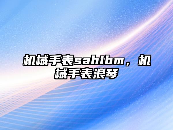 機械手表sahibm，機械手表浪琴