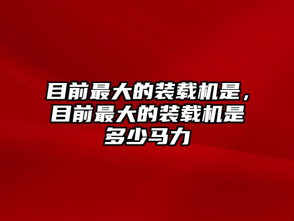 目前最大的裝載機(jī)是，目前最大的裝載機(jī)是多少馬力