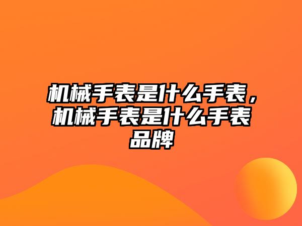 機械手表是什么手表，機械手表是什么手表品牌