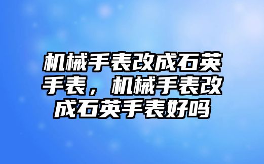 機械手表改成石英手表，機械手表改成石英手表好嗎