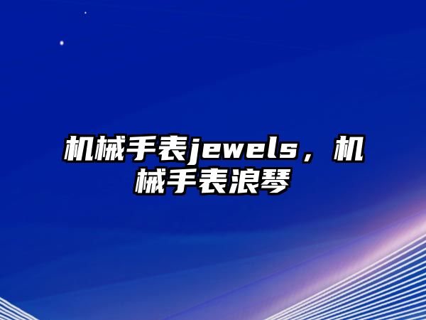 機(jī)械手表jewels，機(jī)械手表浪琴