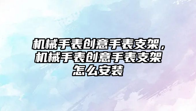 機械手表創意手表支架，機械手表創意手表支架怎么安裝