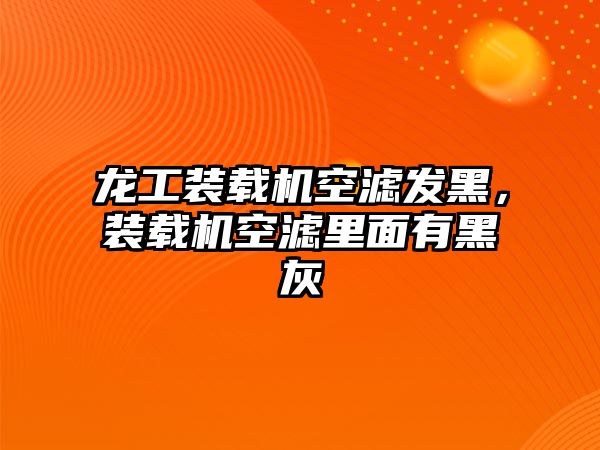 龍工裝載機空濾發黑，裝載機空濾里面有黑灰