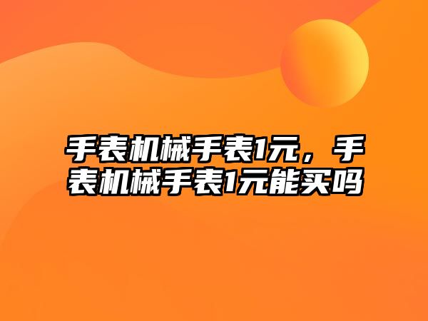 手表機械手表1元，手表機械手表1元能買嗎