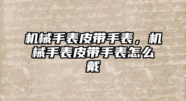 機械手表皮帶手表，機械手表皮帶手表怎么戴