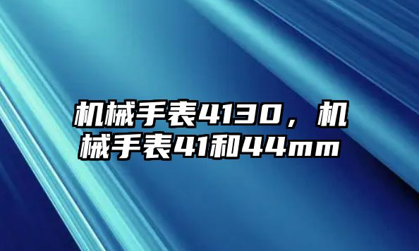 機械手表4130，機械手表41和44mm