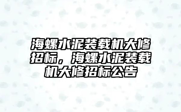 海螺水泥裝載機大修招標，海螺水泥裝載機大修招標公告