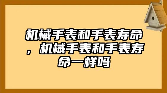 機(jī)械手表和手表壽命，機(jī)械手表和手表壽命一樣嗎