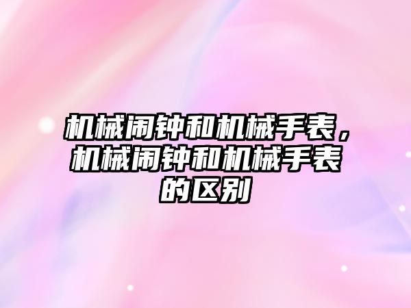 機械鬧鐘和機械手表，機械鬧鐘和機械手表的區別