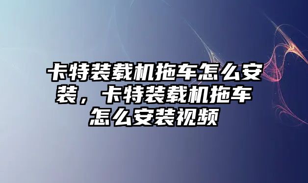 卡特裝載機拖車怎么安裝，卡特裝載機拖車怎么安裝視頻