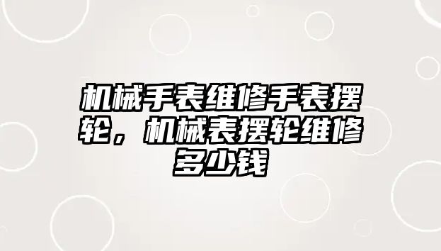 機械手表維修手表擺輪，機械表擺輪維修多少錢