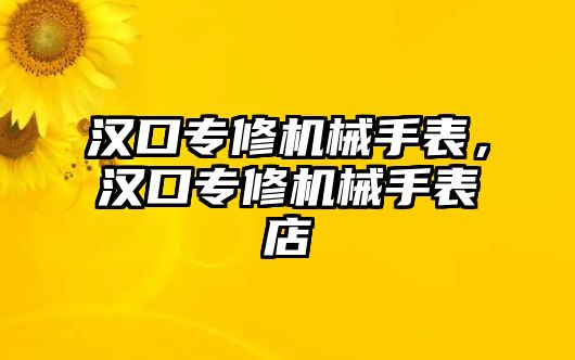 漢口專修機械手表，漢口專修機械手表店