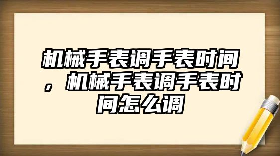 機械手表調手表時間，機械手表調手表時間怎么調