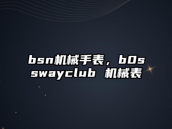 bsn機械手表，b0sswayclub 機械表