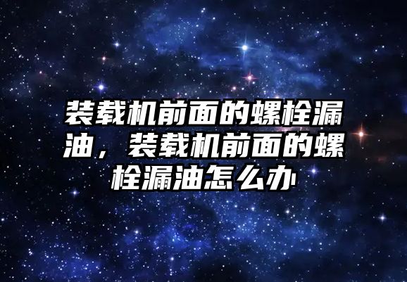 裝載機(jī)前面的螺栓漏油，裝載機(jī)前面的螺栓漏油怎么辦