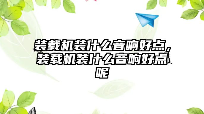 裝載機裝什么音響好點，裝載機裝什么音響好點呢