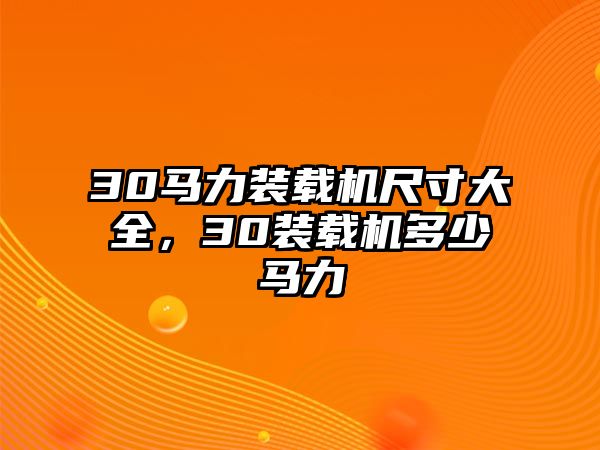 30馬力裝載機(jī)尺寸大全，30裝載機(jī)多少馬力