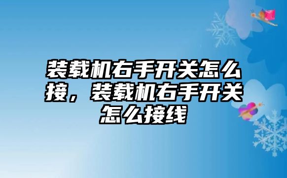 裝載機右手開關怎么接，裝載機右手開關怎么接線