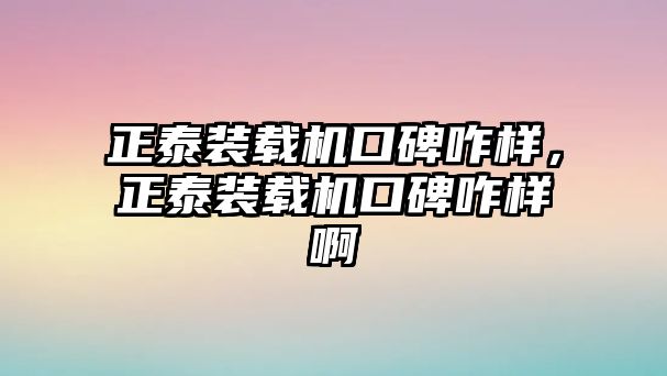 正泰裝載機口碑咋樣，正泰裝載機口碑咋樣啊