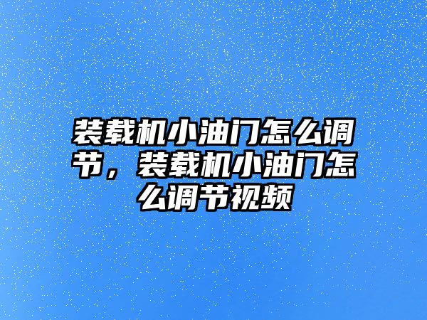 裝載機小油門怎么調節，裝載機小油門怎么調節視頻