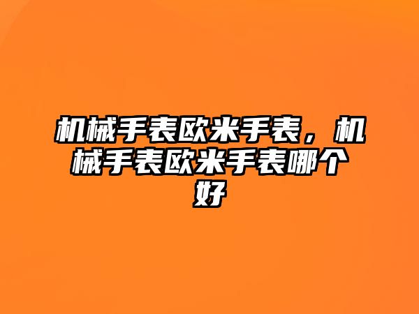 機械手表歐米手表，機械手表歐米手表哪個好