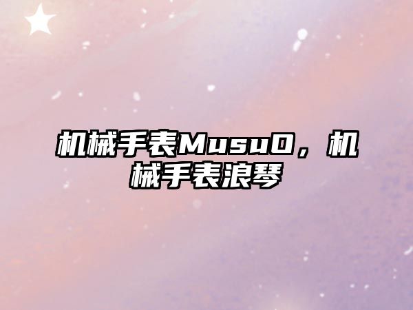 機械手表MusuO，機械手表浪琴